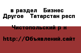  в раздел : Бизнес » Другое . Татарстан респ.,Чистопольский р-н